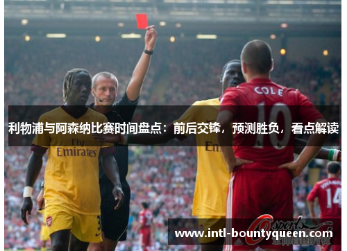 利物浦与阿森纳比赛时间盘点:前后交锋,预测胜负,看点解读 利物浦与阿森纳比赛时间盘点:前后交锋,预测胜负,看点解读