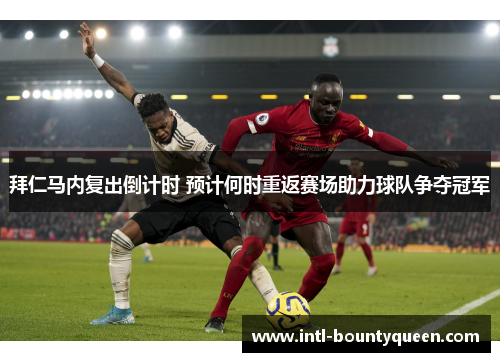 拜仁马内复出倒计时 预计何时重返赛场助力球队争夺冠军 拜仁马内复出倒计时 预计何时重返赛场助力球队争夺冠军