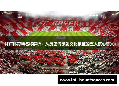 拜仁体育场名称解析:从历史传承到文化象征的五大核心意义 拜仁体育场名称解析:从历史传承到文化象征的五大核心意义