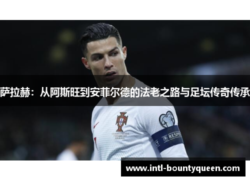 萨拉赫：从阿斯旺到安菲尔德的法老之路与足坛传奇传承