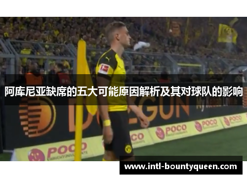 阿库尼亚缺席的五大可能原因解析及其对球队的影响 阿库尼亚缺席的五大可能原因解析及其对球队的影响