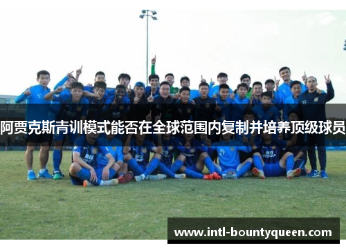 阿贾克斯青训模式能否在全球范围内复制并培养顶级球员
