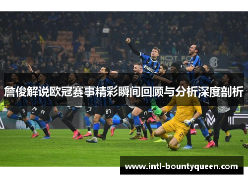 詹俊解说欧冠赛事精彩瞬间回顾与分析深度剖析