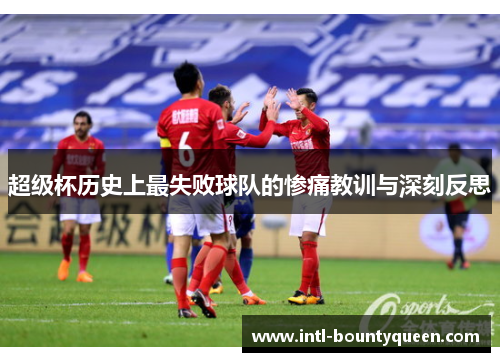 超级杯历史上最失败球队的惨痛教训与深刻反思