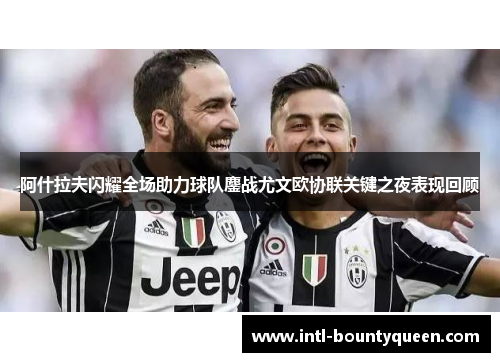 阿什拉夫闪耀全场助力球队鏖战尤文欧协联关键之夜表现回顾 阿什拉夫闪耀全场助力球队鏖战尤文欧协联关键之夜表现回顾