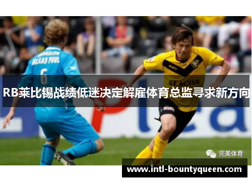 RB莱比锡战绩低迷决定解雇体育总监寻求新方向 RB莱比锡战绩低迷决定解雇体育总监寻求新方向