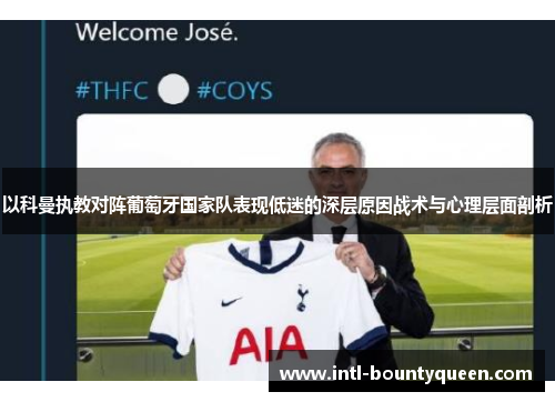 以科曼执教对阵葡萄牙国家队表现低迷的深层原因战术与心理层面剖析 以科曼执教对阵葡萄牙国家队表现低迷的深层原因战术与心理层面剖析