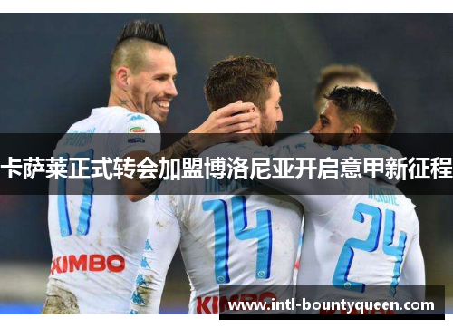 卡萨莱正式转会加盟博洛尼亚开启意甲新征程