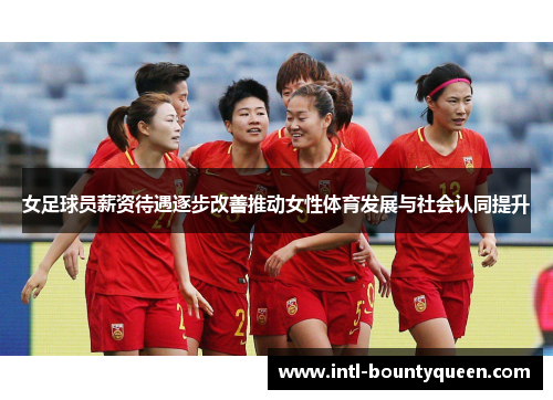 女足球员薪资待遇逐步改善推动女性体育发展与社会认同提升