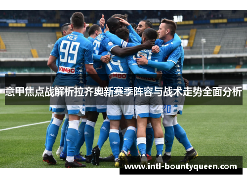 意甲焦点战解析拉齐奥新赛季阵容与战术走势全面分析