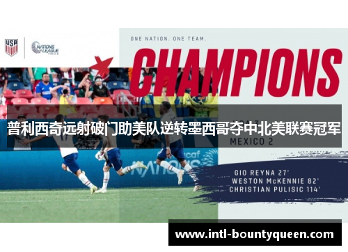 普利西奇远射破门助美队逆转墨西哥夺中北美联赛冠军