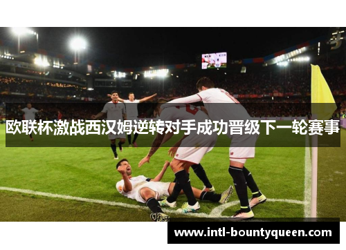 欧联杯激战西汉姆逆转对手成功晋级下一轮赛事