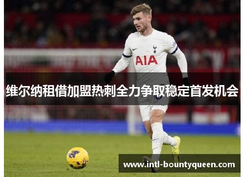 维尔纳租借加盟热刺全力争取稳定首发机会