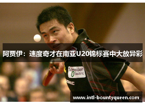 阿贾伊：速度奇才在南亚U20锦标赛中大放异彩