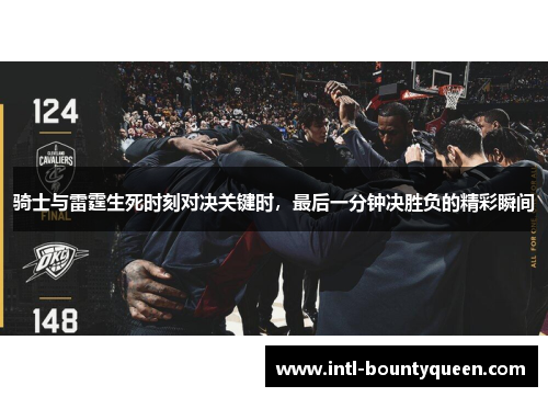 骑士与雷霆生死时刻对决关键时,最后一分钟决胜负的精彩瞬间 骑士与雷霆生死时刻对决关键时,最后一分钟决胜负的精彩瞬间