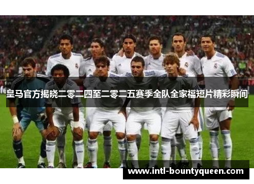 皇马官方揭晓二零二四至二零二五赛季全队全家福短片精彩瞬间 皇马官方揭晓二零二四至二零二五赛季全队全家福短片精彩瞬间