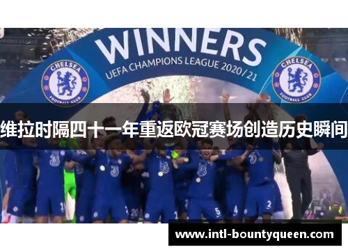 维拉时隔四十一年重返欧冠赛场创造历史瞬间 维拉时隔四十一年重返欧冠赛场创造历史瞬间