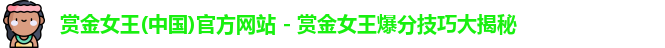 赏金女王(中国)官方网站 - 赏金女王爆分技巧大揭秘